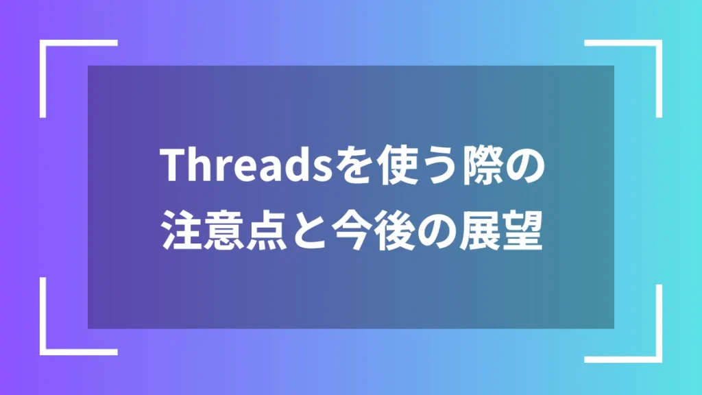 Threadsを使う際の注意点と今後の展望