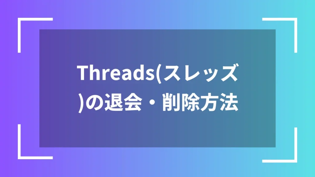 Threads(スレッズ)の退会・削除方法