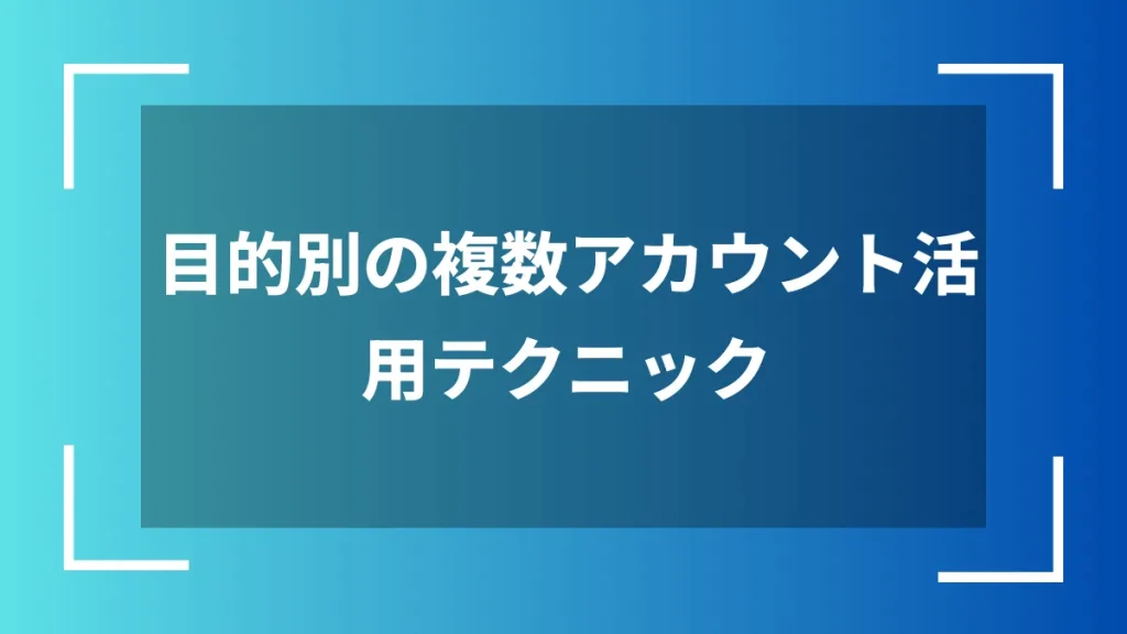 目的別の複数アカウント活用テクニック