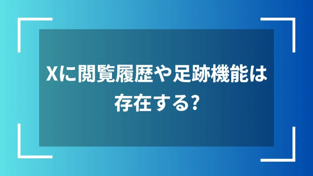 Xに閲覧履歴や足跡機能は存在する？
