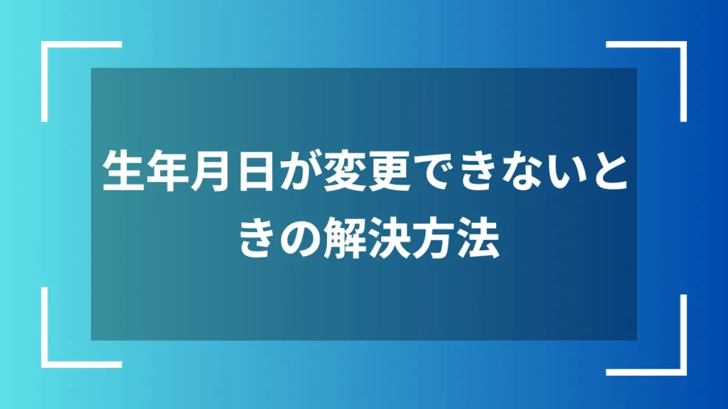 生年月日が変更できないときの解決方法