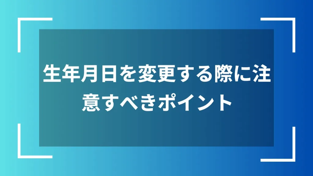 生年月日を変更する際に注意すべきポイント