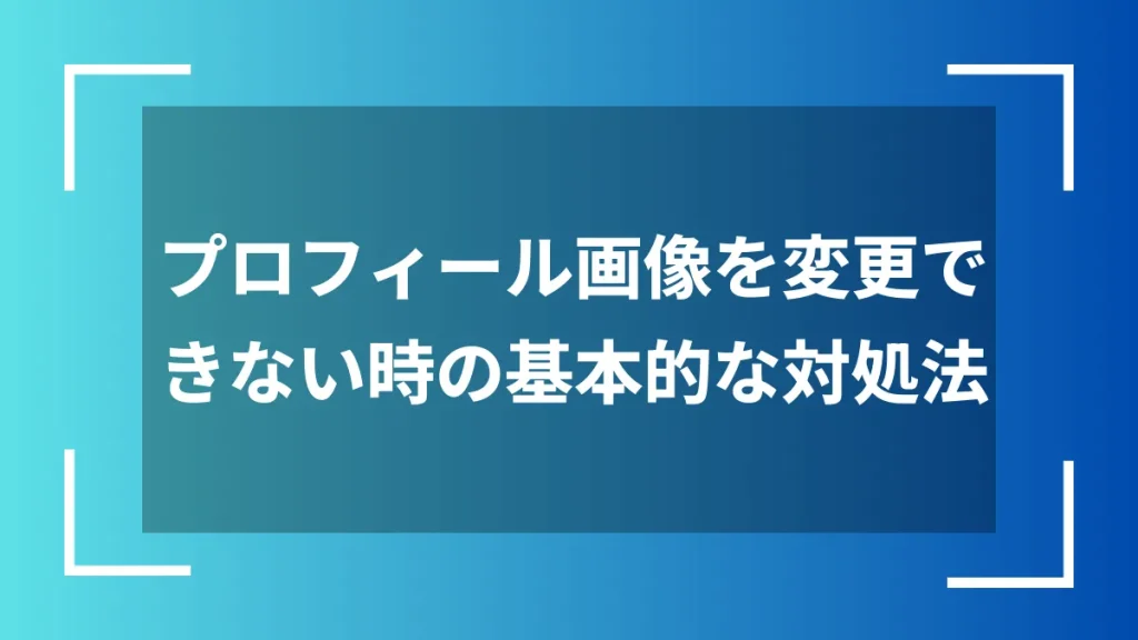 プロフィール画像を変更できない時の基本的な対処法