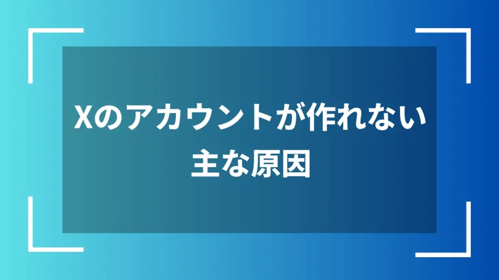 Xのアカウントが作れない主な原因