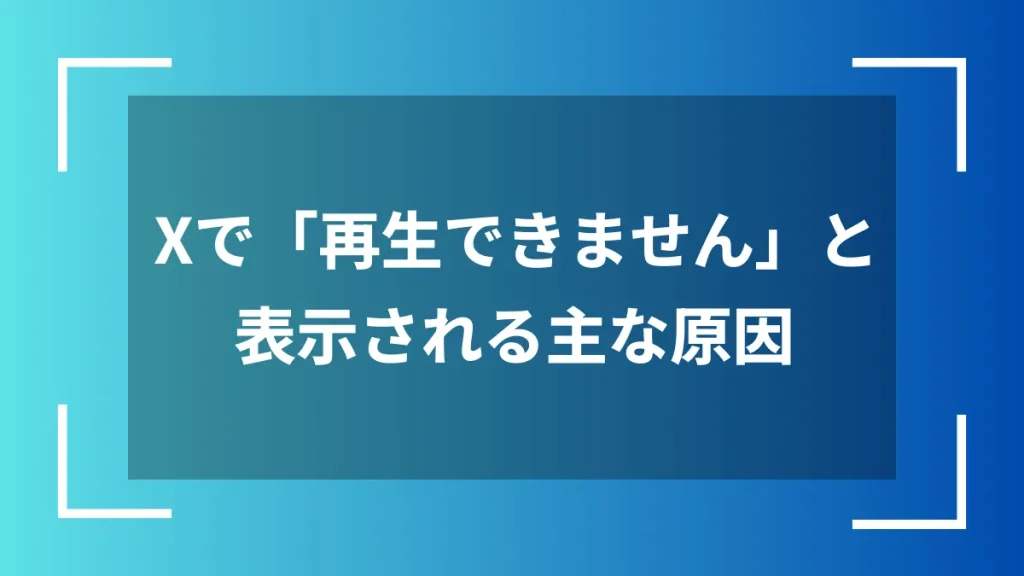 Xで「再生できません」と表示される主な原因