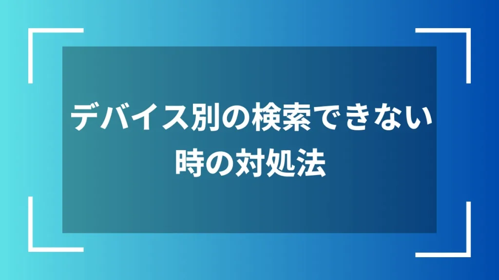 デバイス別の検索できない時の対処法