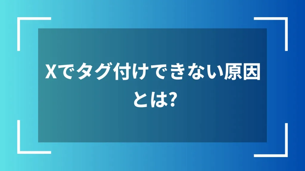 Xでタグ付けできない原因とは？