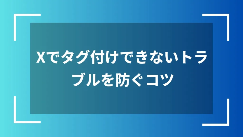 Xでタグ付けできないトラブルを防ぐコツ