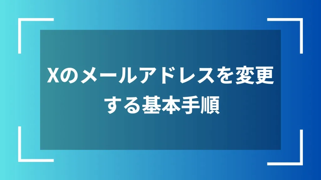 Xのメールアドレスを変更する基本手順