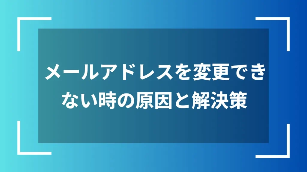 メールアドレスを変更できない時の原因と解決策