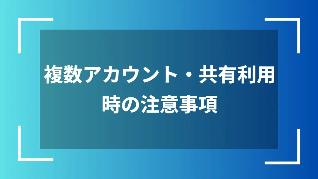 複数アカウント・共有利用時の注意事項