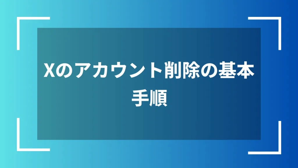Xのアカウント削除の基本手順