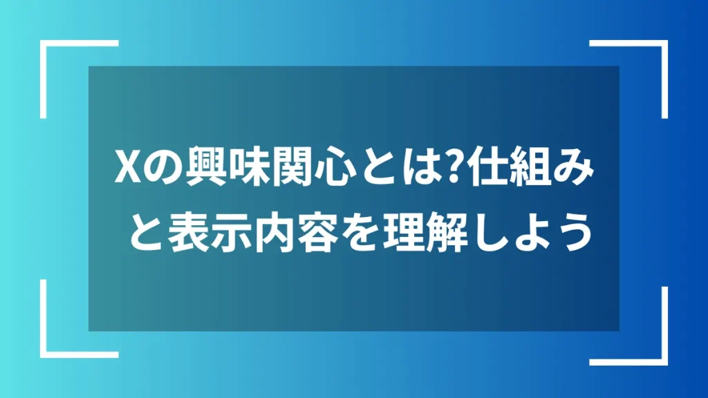 Xの興味関心とは?仕組みと表示内容を理解しよう