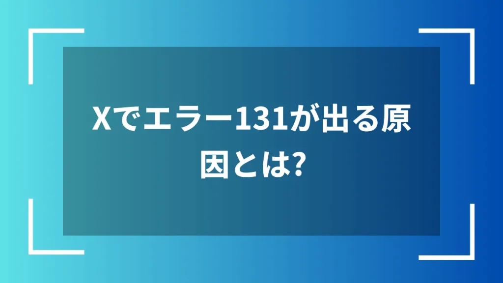 Xでエラー131が出る原因とは？