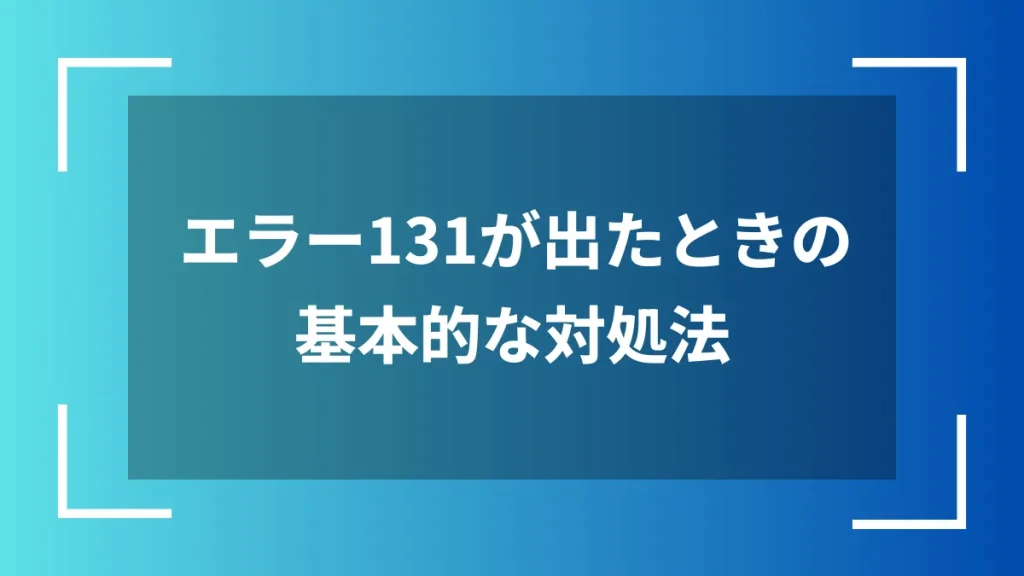 エラー131が出たときの基本的な対処法