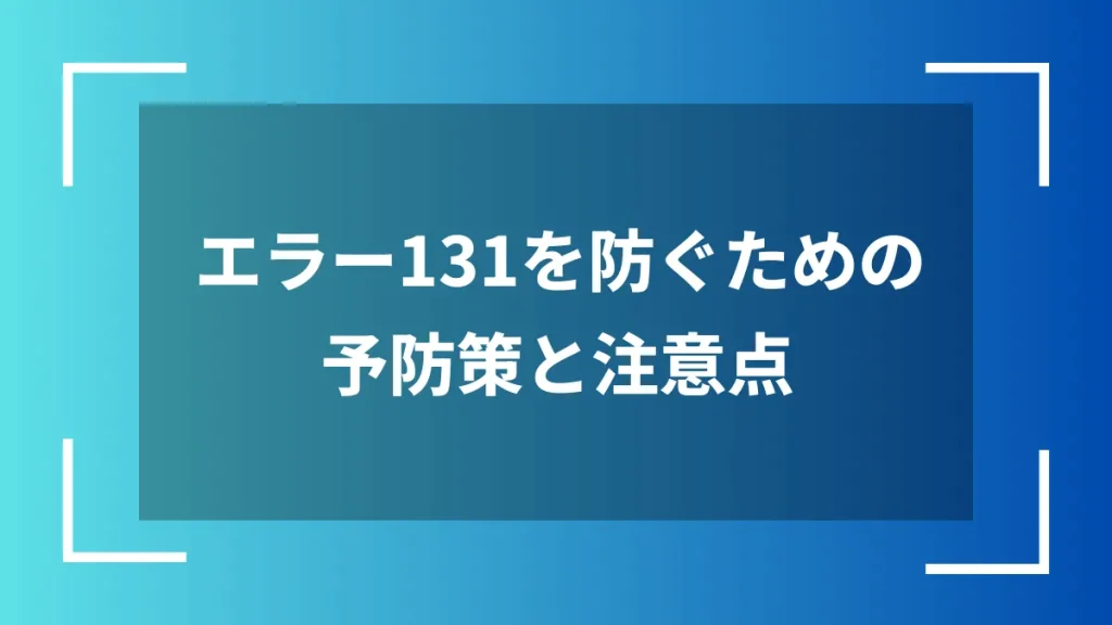 エラー131を防ぐための予防策と注意点
