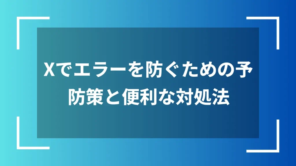 Xでエラーを防ぐための予防策と便利な対処法