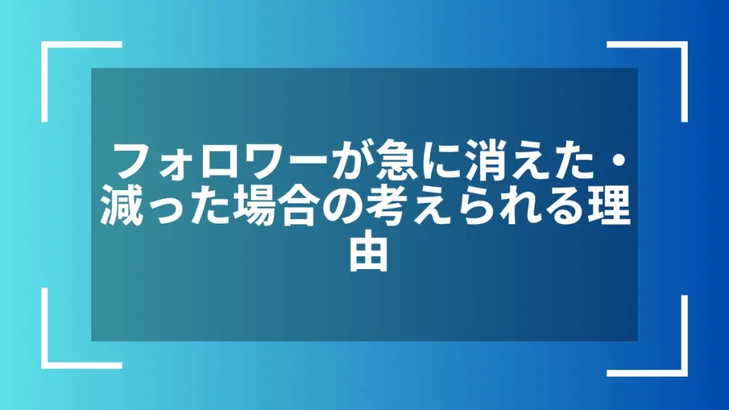 フォロワーが急に消えた・減った場合の考えられる理由