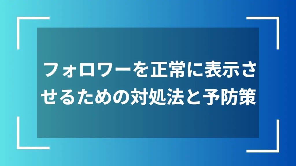 フォロワーを正常に表示させるための対処法と予防策