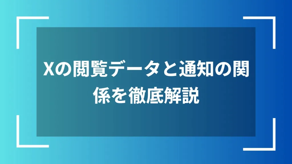Xの閲覧データと通知の関係を徹底解説