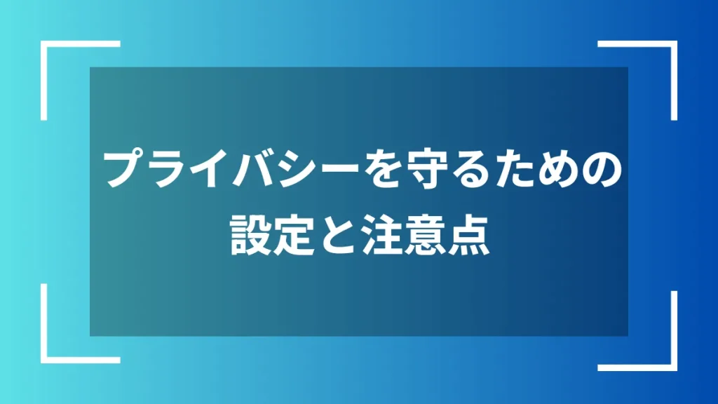 プライバシーを守るための設定と注意点