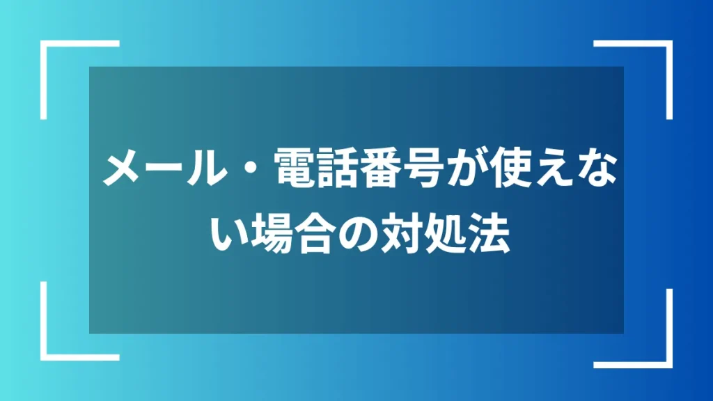 メール・電話番号が使えない場合の対処法