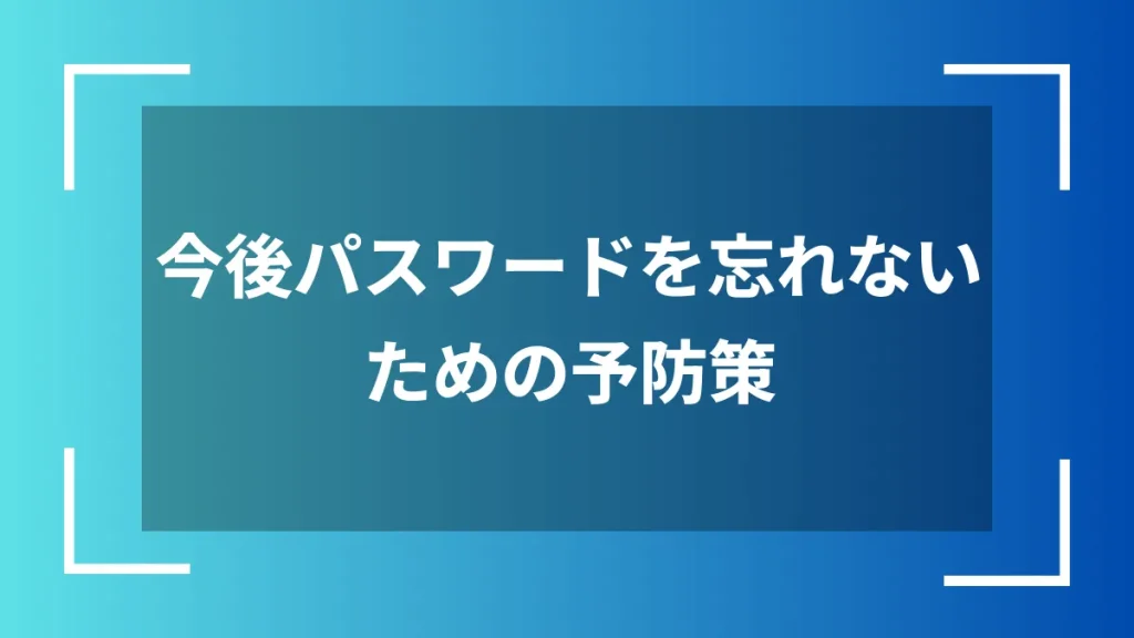 今後パスワードを忘れないための予防策