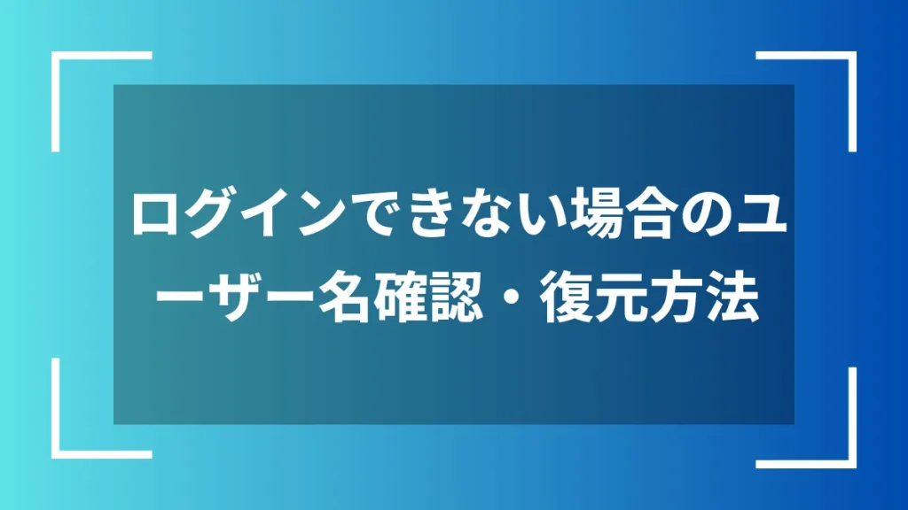 ログインできない場合のユーザー名確認・復元方法