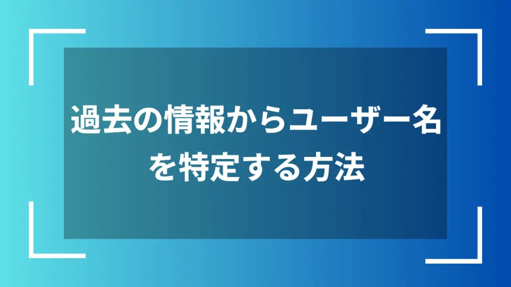 過去の情報からユーザー名を特定する方法