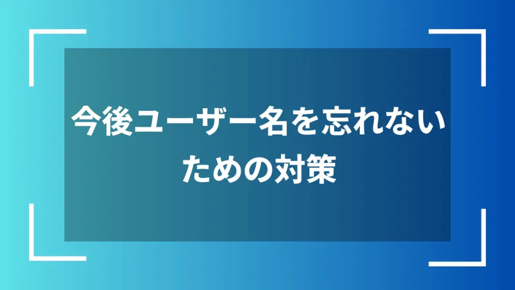 今後ユーザー名を忘れないための対策