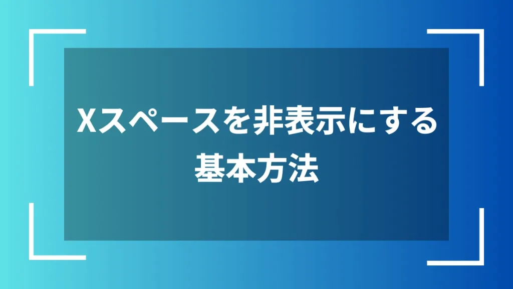 Xスペースを非表示にする基本方法