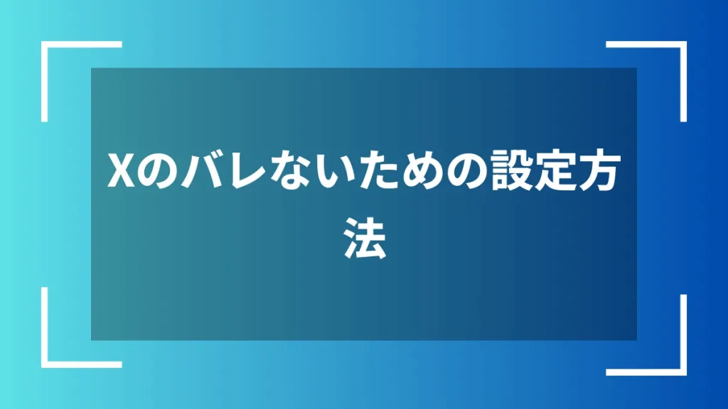 Xのバレないための設定方法