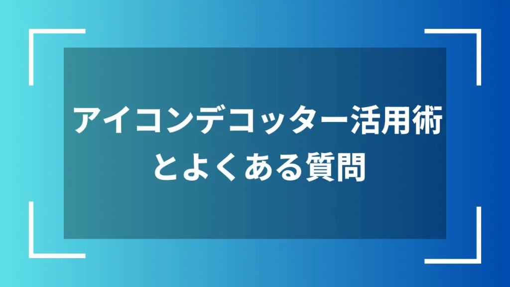 アイコンデコッター活用術とよくある質問