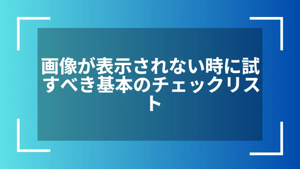 画像が表示されない時に試すべき基本のチェックリスト