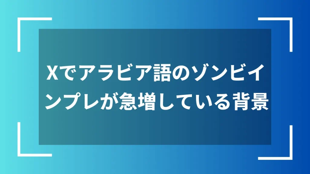 Xでアラビア語のゾンビインプレが急増している背景