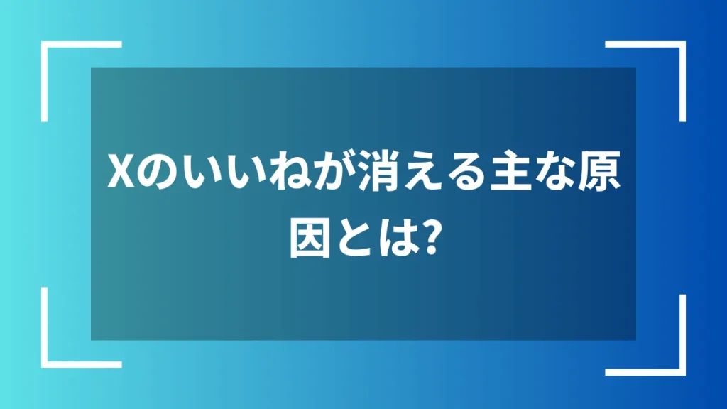 Xのいいねが消える主な原因とは？