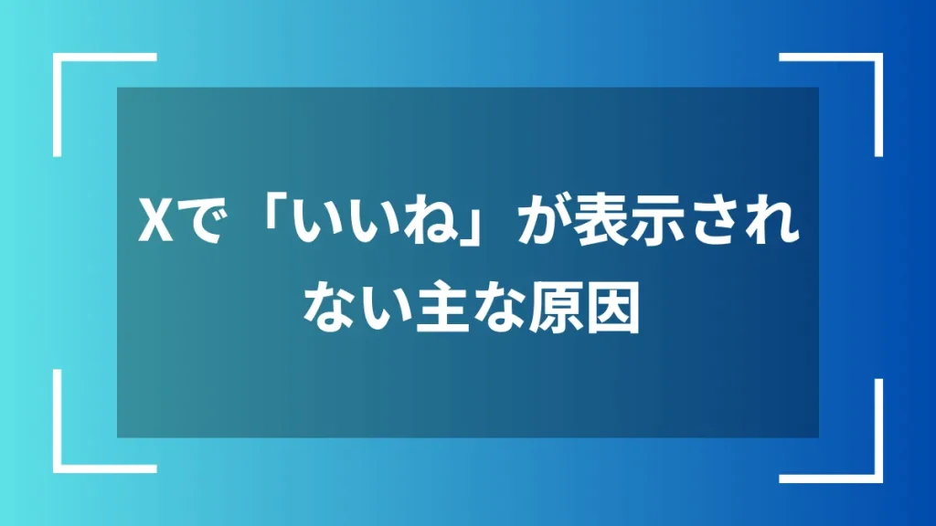 Xで「いいね」が表示されない主な原因