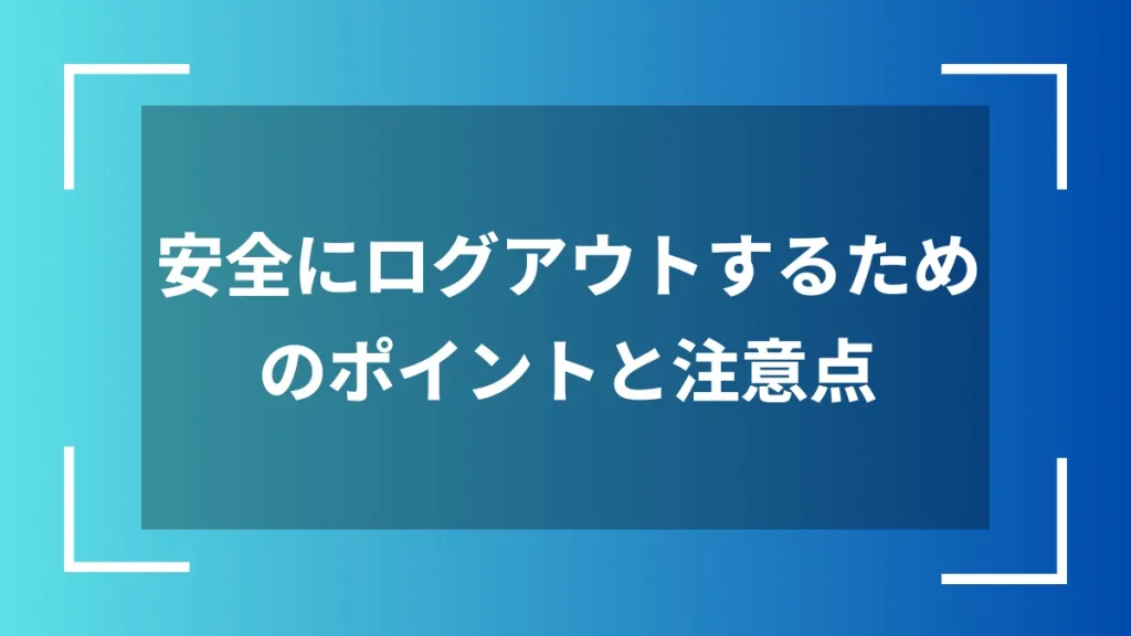 安全にログアウトするためのポイントと注意点