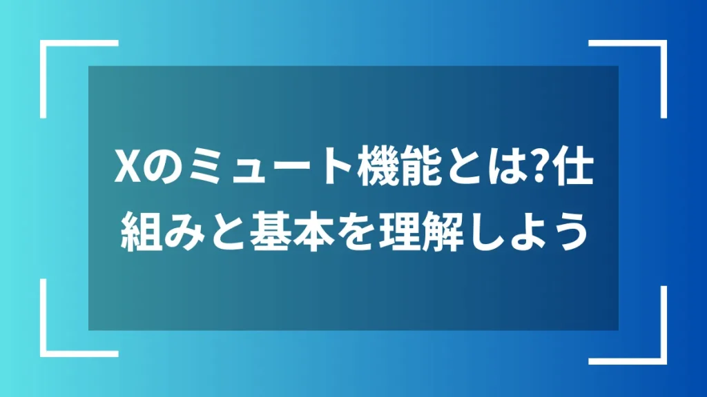 Xのミュート機能とは？仕組みと基本を理解しよう