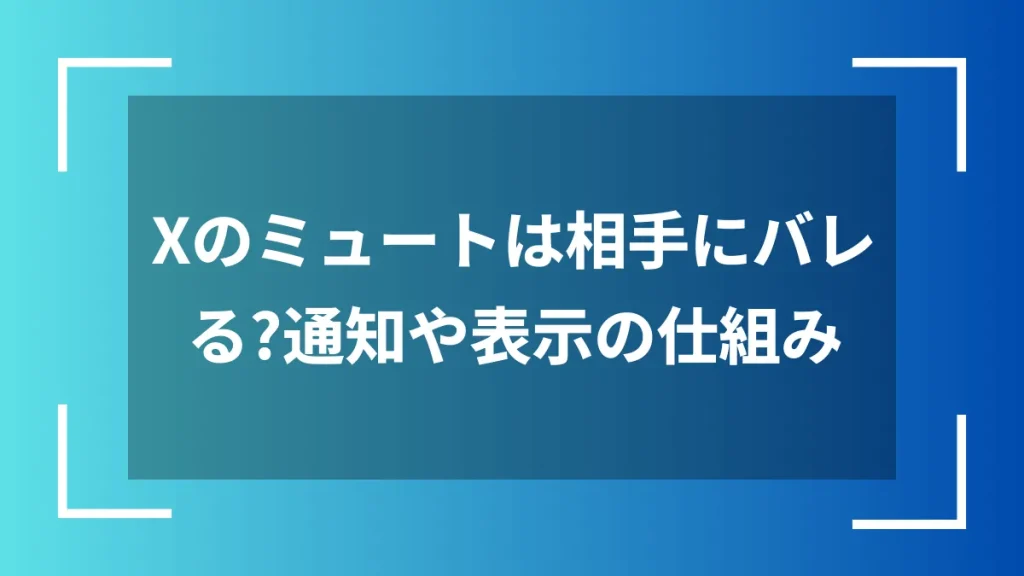 Xのミュートは相手にバレる？通知や表示の仕組み