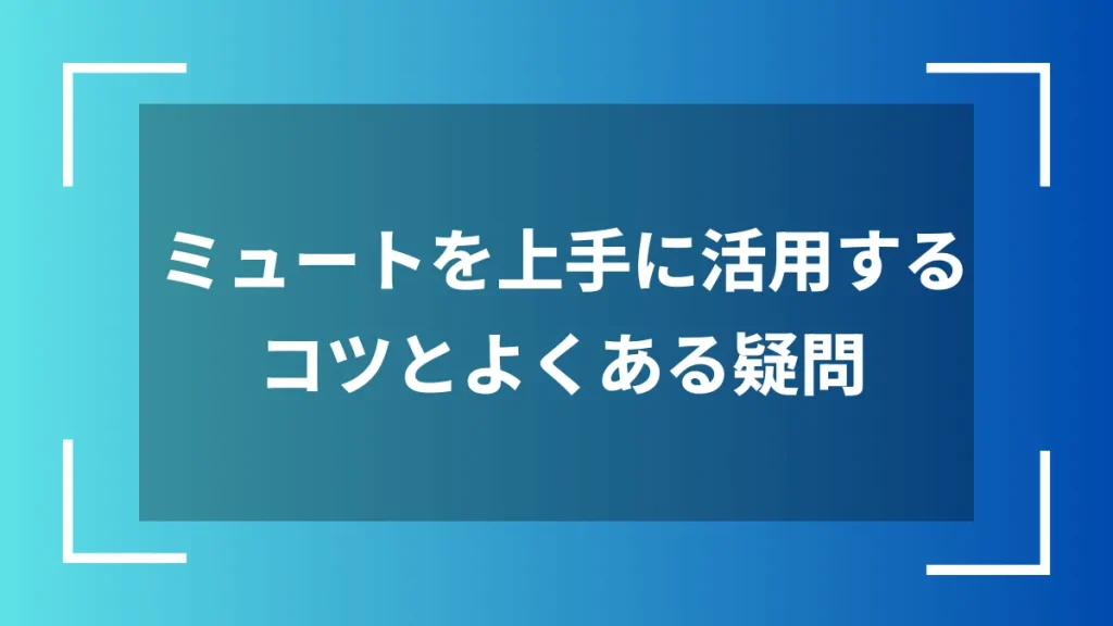 ミュートを上手に活用するコツとよくある疑問