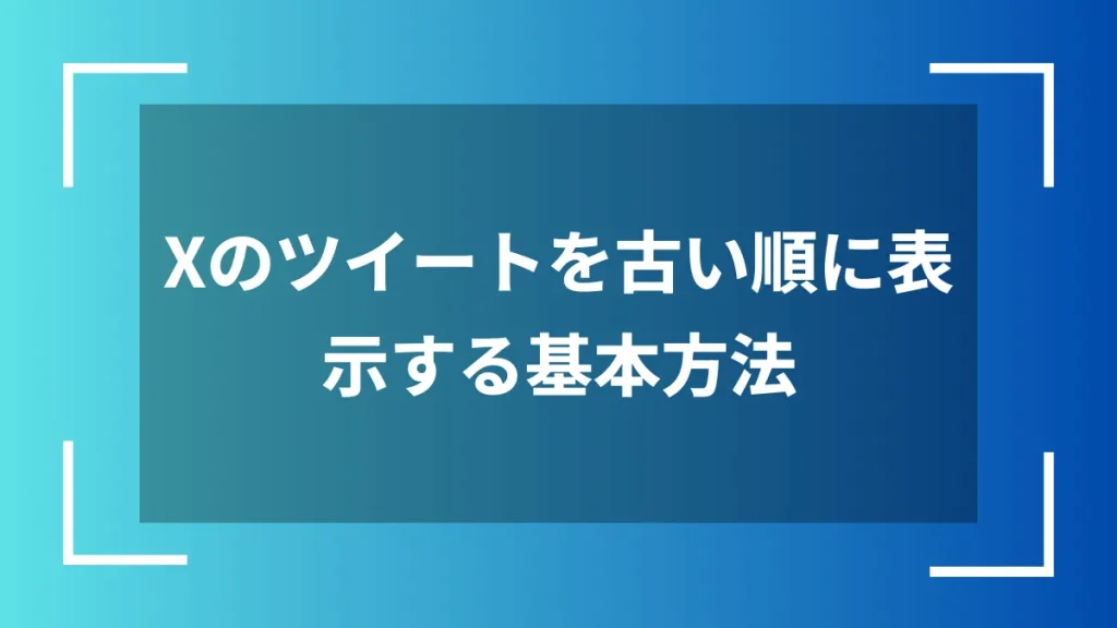 Xのツイートを古い順に表示する基本方法