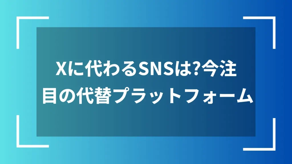 Xに代わるSNSは？今注目の代替プラットフォーム