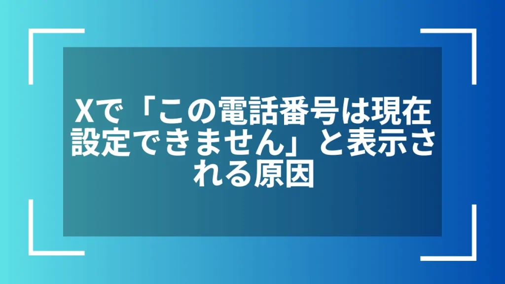 Xで「この電話番号は現在設定できません」と表示される原因