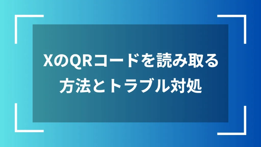 XのQRコードを読み取る方法とトラブル対処