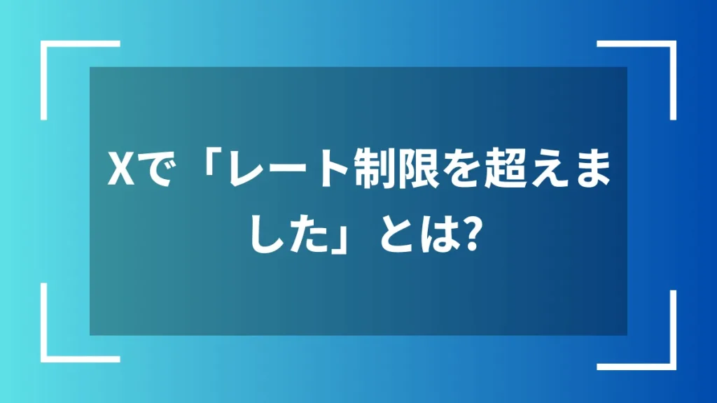Xで「レート制限を超えました」とは？