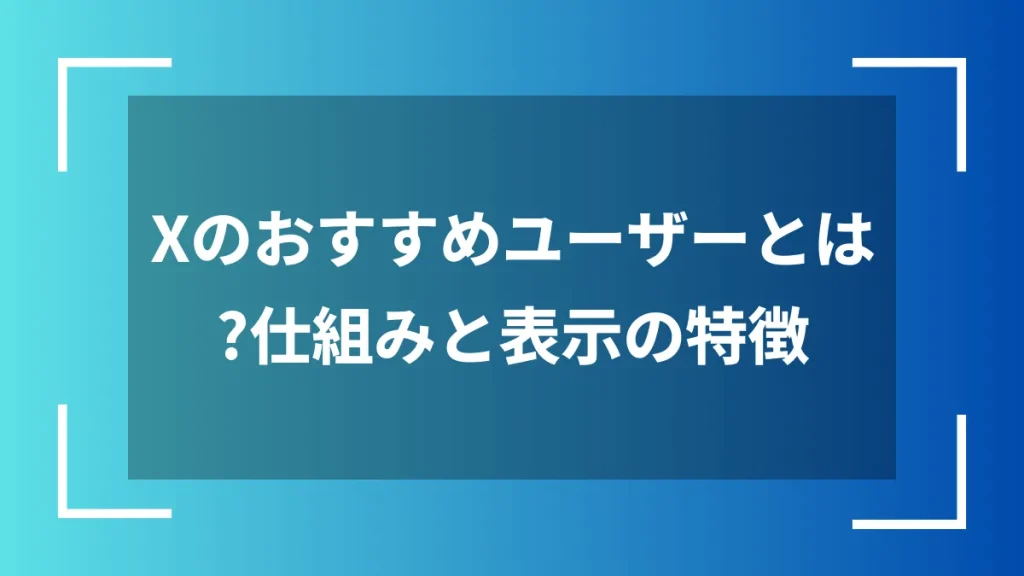 Xのおすすめユーザーとは？仕組みと表示の特徴