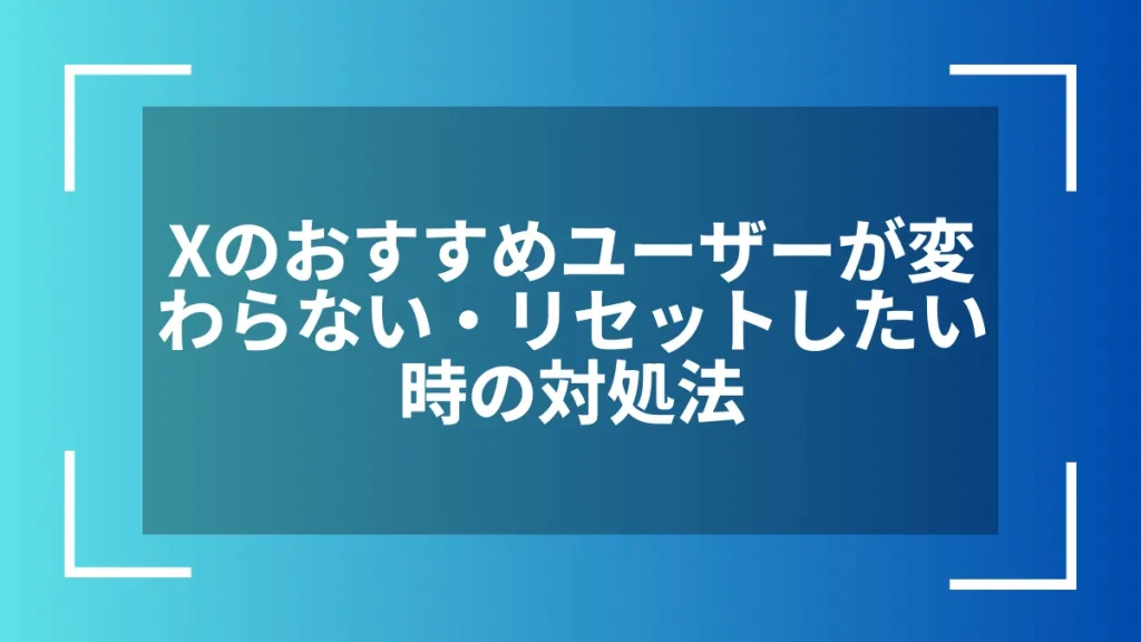 Xのおすすめユーザーが変わらない・リセットしたい時の対処法