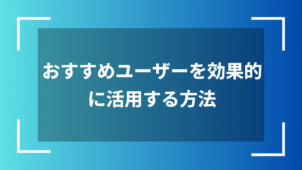 おすすめユーザーを効果的に活用する方法