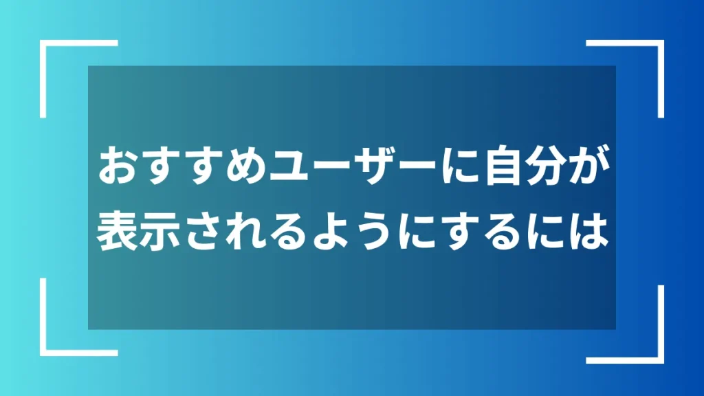 おすすめユーザーに自分が表示されるようにするには
